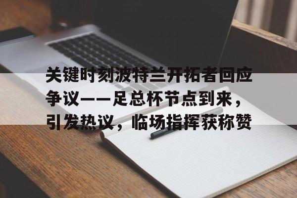 关键时刻波特兰开拓者回应争议——足总杯节点到来,引发热议,临场指挥获称赞的简单介绍 关键时刻波特兰开拓者回应争议——足总杯节点到来,引发热议,临场指挥获称赞的简单介绍